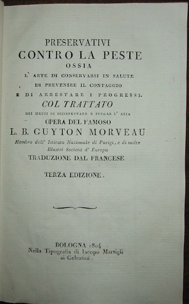 Louis Bernard Guyton de Morveau Preservativi contro la peste ossia l'arte di conservarsi in salute, di prevenire il contaggio e di arrestare i progressi. Col Trattato dei mezzi di disinfettare e purgar l'aria. Opera del famoso L.B. Guyton Morveau... 1804 Bologna nella Tipografia di Iacopo Marsigli ai Celestini